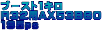 ブースト1キロ R32用AX53B60 195ｐｓ